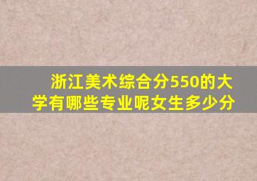 浙江美术综合分550的大学有哪些专业呢女生多少分