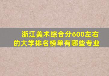 浙江美术综合分600左右的大学排名榜单有哪些专业