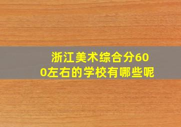 浙江美术综合分600左右的学校有哪些呢