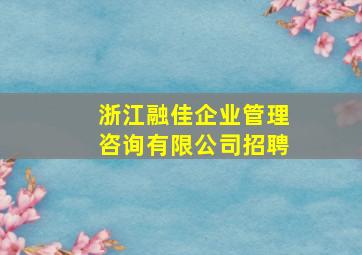 浙江融佳企业管理咨询有限公司招聘