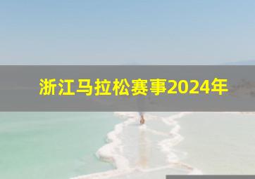 浙江马拉松赛事2024年