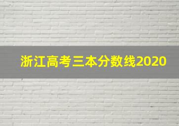 浙江高考三本分数线2020