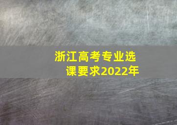 浙江高考专业选课要求2022年