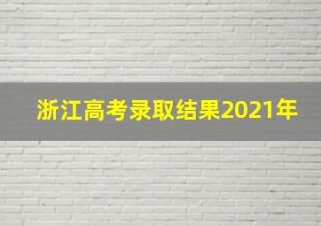 浙江高考录取结果2021年