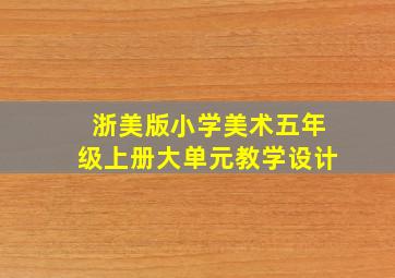 浙美版小学美术五年级上册大单元教学设计