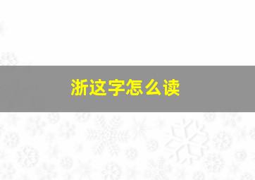 浙这字怎么读