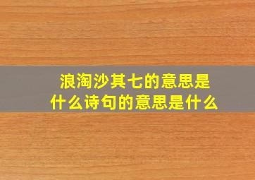 浪淘沙其七的意思是什么诗句的意思是什么