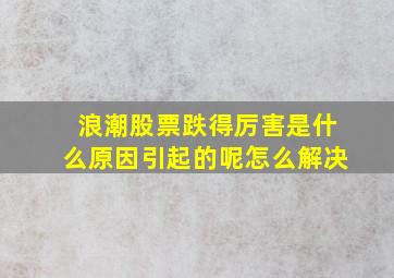 浪潮股票跌得厉害是什么原因引起的呢怎么解决