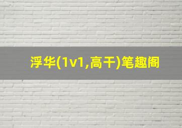 浮华(1v1,高干)笔趣阁