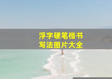 浮字硬笔楷书写法图片大全