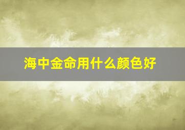 海中金命用什么颜色好