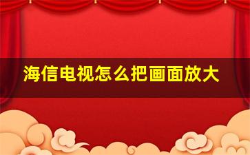 海信电视怎么把画面放大