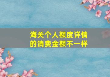 海关个人额度详情的消费金额不一样