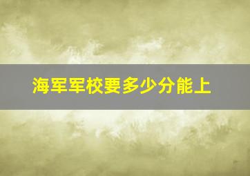 海军军校要多少分能上