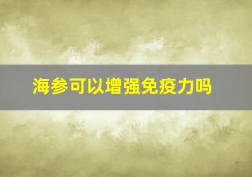 海参可以增强免疫力吗