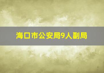 海口市公安局9人副局