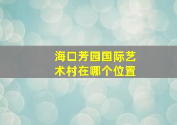 海口芳园国际艺术村在哪个位置