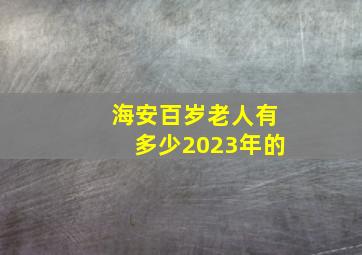 海安百岁老人有多少2023年的