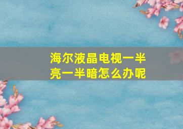 海尔液晶电视一半亮一半暗怎么办呢