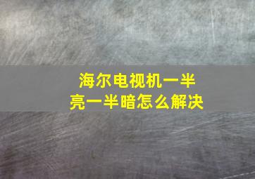 海尔电视机一半亮一半暗怎么解决