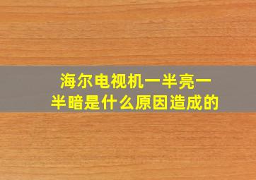 海尔电视机一半亮一半暗是什么原因造成的