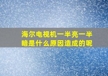 海尔电视机一半亮一半暗是什么原因造成的呢