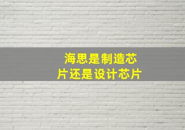 海思是制造芯片还是设计芯片