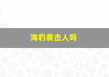 海豹袭击人吗