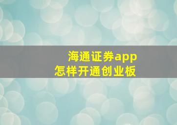 海通证券app怎样开通创业板