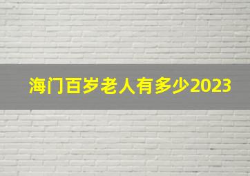 海门百岁老人有多少2023