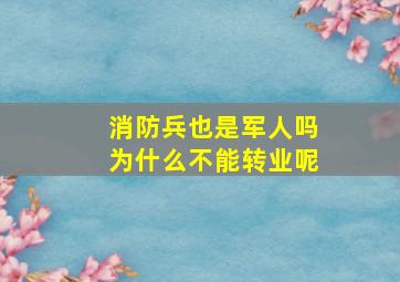 消防兵也是军人吗为什么不能转业呢