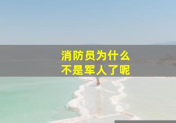 消防员为什么不是军人了呢