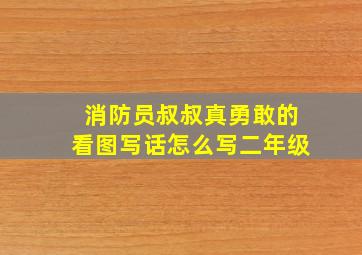 消防员叔叔真勇敢的看图写话怎么写二年级