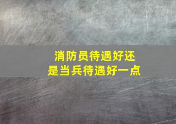 消防员待遇好还是当兵待遇好一点