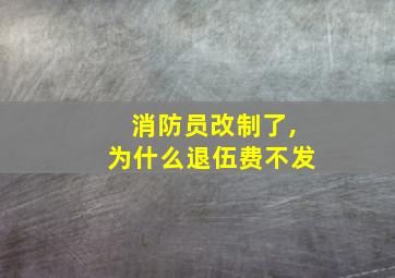 消防员改制了,为什么退伍费不发