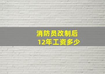 消防员改制后12年工资多少