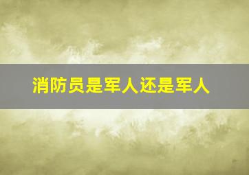 消防员是军人还是军人