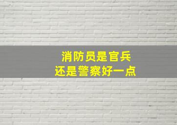 消防员是官兵还是警察好一点