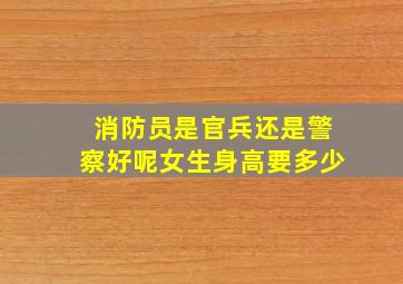 消防员是官兵还是警察好呢女生身高要多少