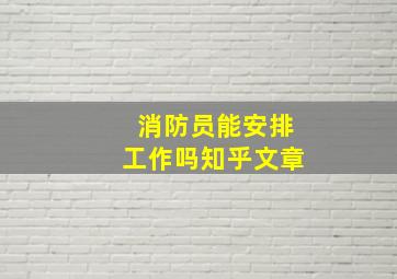 消防员能安排工作吗知乎文章