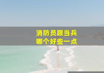 消防员跟当兵哪个好些一点