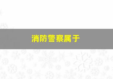 消防警察属于