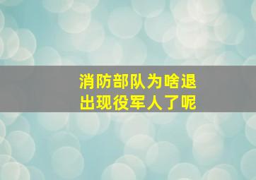 消防部队为啥退出现役军人了呢