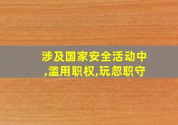 涉及国家安全活动中,滥用职权,玩忽职守