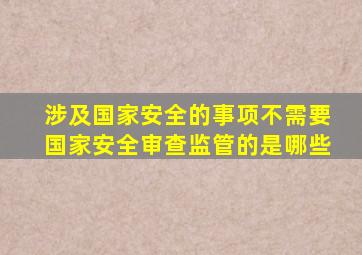 涉及国家安全的事项不需要国家安全审查监管的是哪些