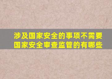 涉及国家安全的事项不需要国家安全审查监管的有哪些