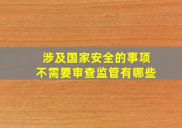 涉及国家安全的事项不需要审查监管有哪些