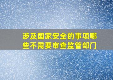 涉及国家安全的事项哪些不需要审查监管部门