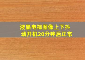 液晶电视图像上下抖动开机20分钟后正常