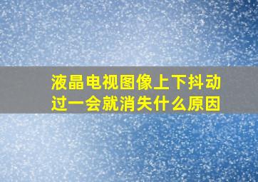 液晶电视图像上下抖动过一会就消失什么原因